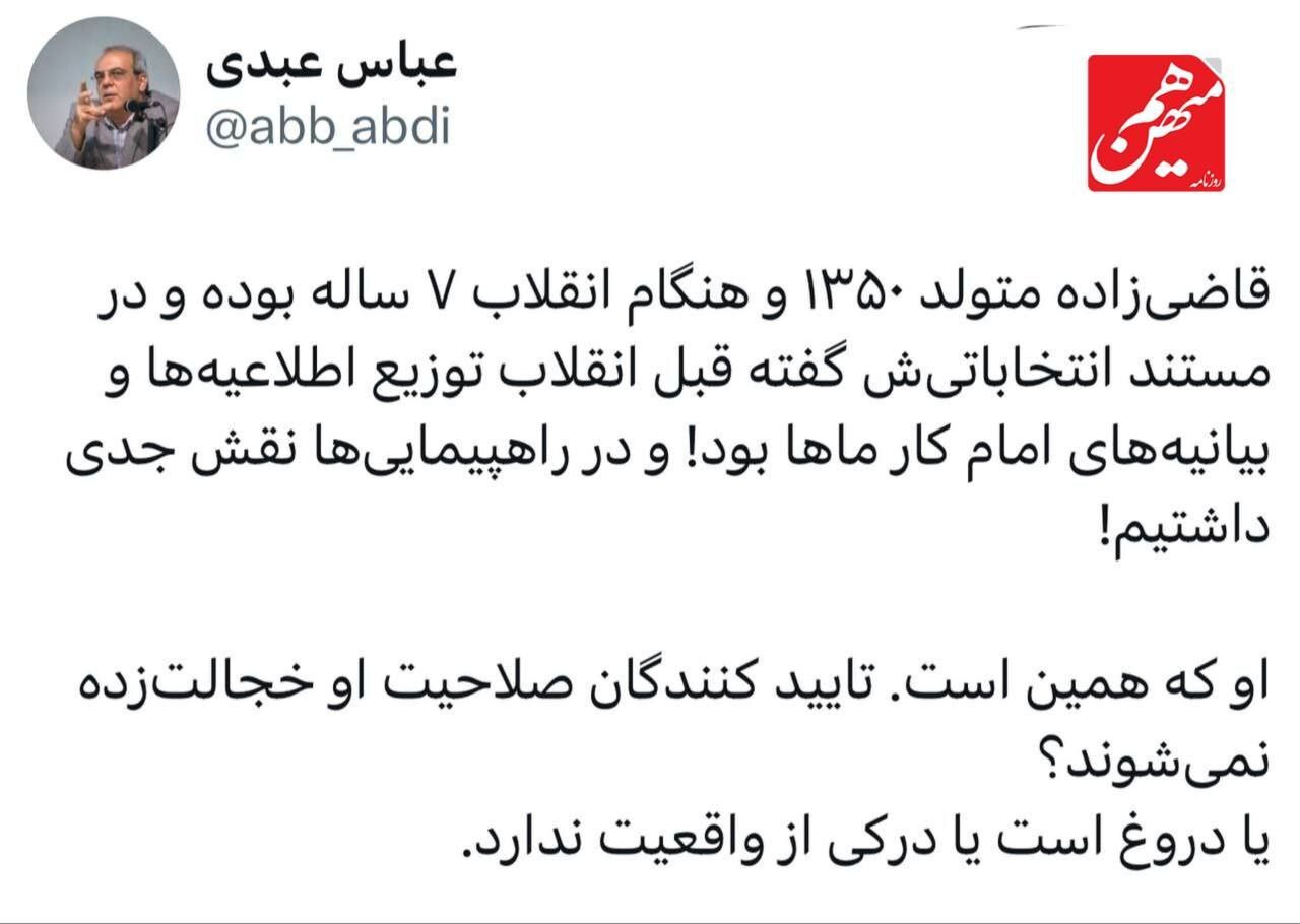 عباس عبدی: قاضی‌زاده هنگام انقلاب ۷ ساله بوده، اما می‌گوید توزیع بیانیه‌های امام کار ما بود؟
